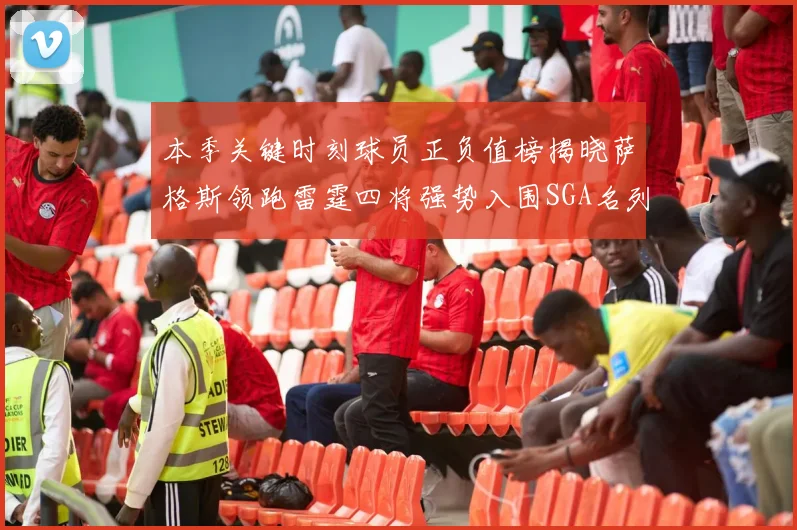 本季关键时刻球员正负值榜揭晓萨格斯领跑雷霆四将强势入围SGA名列第三