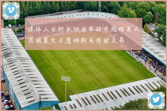 媒体人分析米切尔单核夺冠难度大若明夏失去詹姆斯或将被交易