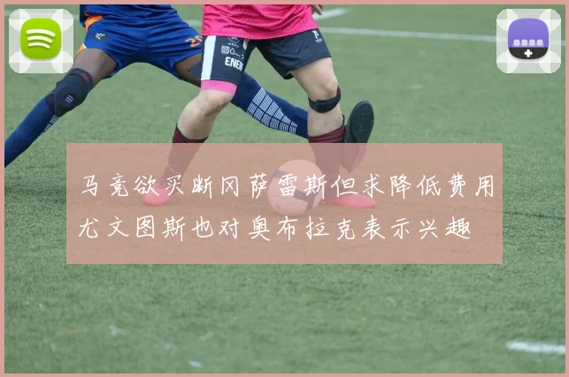 马竞欲买断冈萨雷斯但求降低费用尤文图斯也对奥布拉克表示兴趣