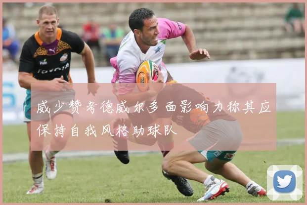 威少赞考德威尔多面影响力称其应保持自我风格助球队