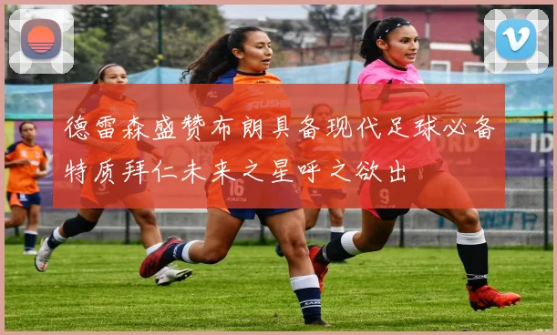 德雷森盛赞布朗具备现代足球必备特质拜仁未来之星呼之欲出