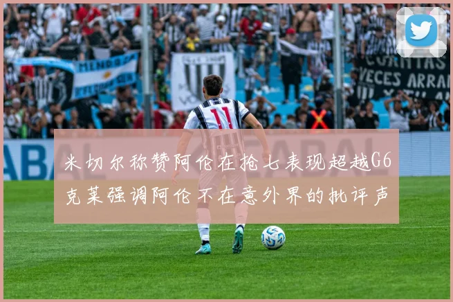 米切尔称赞阿伦在抢七表现超越G6克莱强调阿伦不在意外界的批评声音