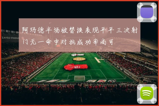 阿玛德半场被替换表现平平三次射门无一命中对抗成功率尚可