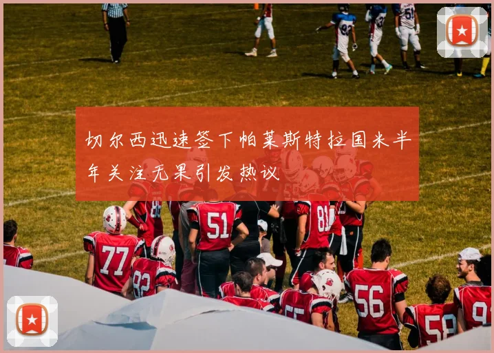 切尔西迅速签下帕莱斯特拉国米半年关注无果引发热议