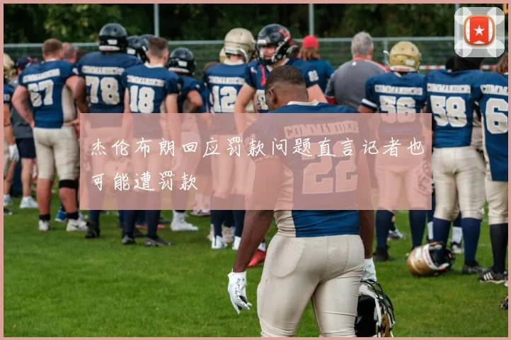 杰伦布朗回应罚款问题直言记者也可能遭罚款