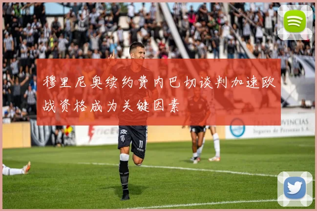 穆里尼奥续约费内巴切谈判加速欧战资格成为关键因素