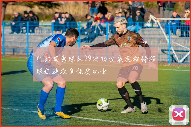 科尔满意球队39次助攻表现称转移球创造众多优质机会