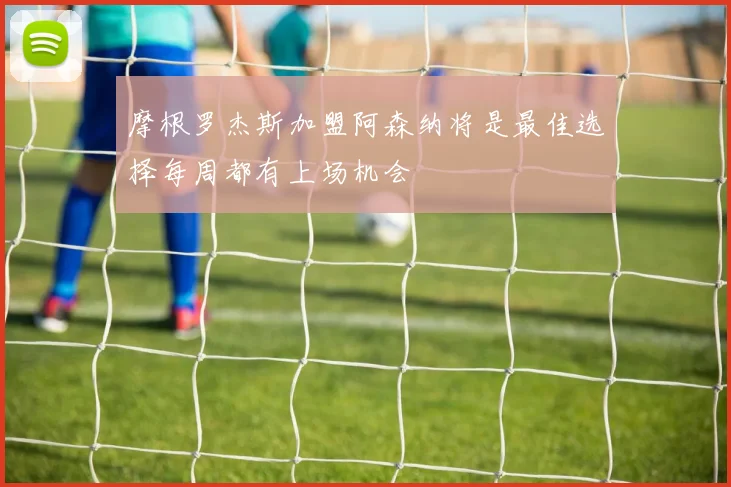 摩根罗杰斯加盟阿森纳将是最佳选择每周都有上场机会